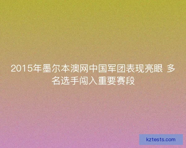2015年墨尔本澳网中国军团表现亮眼 多名选手闯入重要赛段