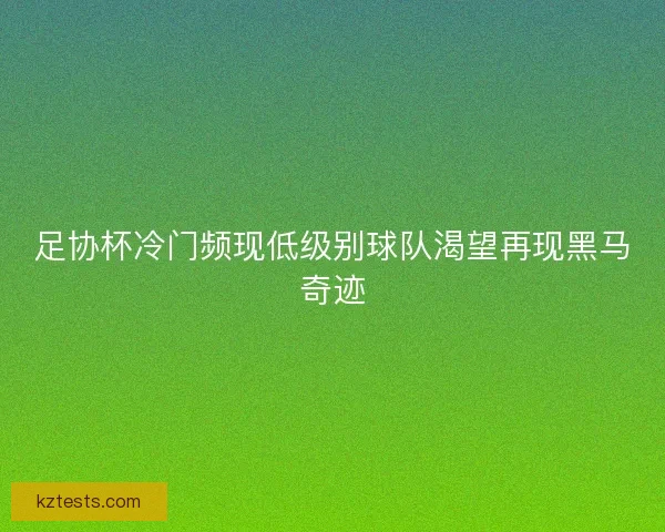 足协杯冷门频现低级别球队渴望再现黑马奇迹