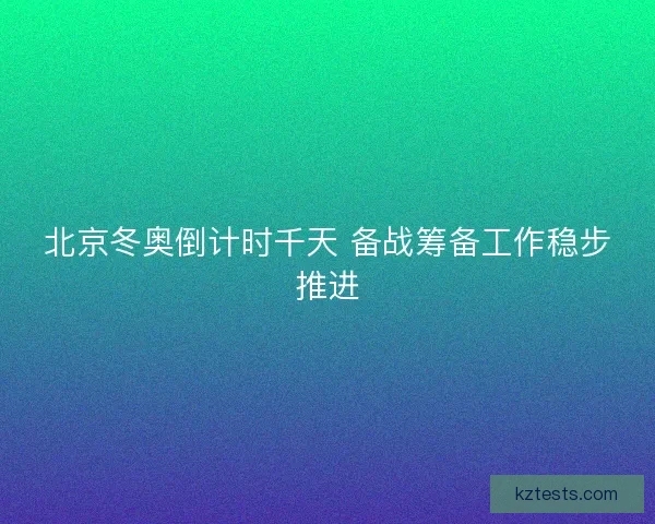 北京冬奥倒计时千天 备战筹备工作稳步推进