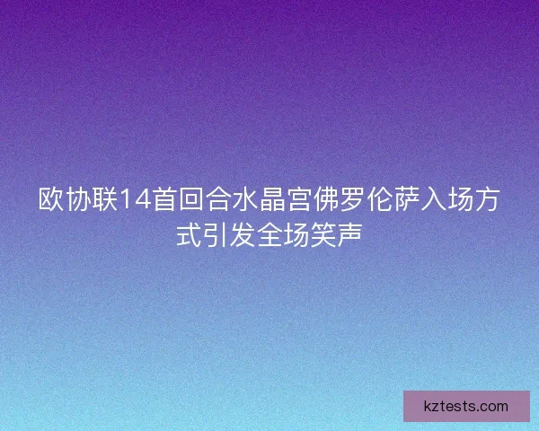 欧协联14首回合水晶宫佛罗伦萨入场方式引发全场笑声