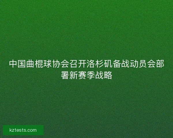 中国曲棍球协会召开洛杉矶备战动员会部署新赛季战略