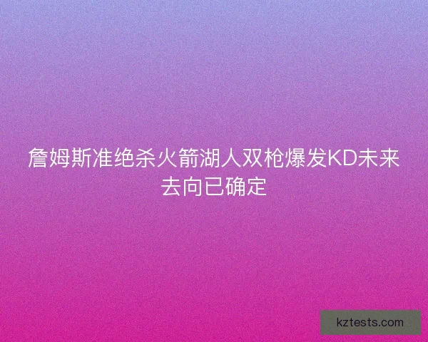 詹姆斯准绝杀火箭湖人双枪爆发KD未来去向已确定