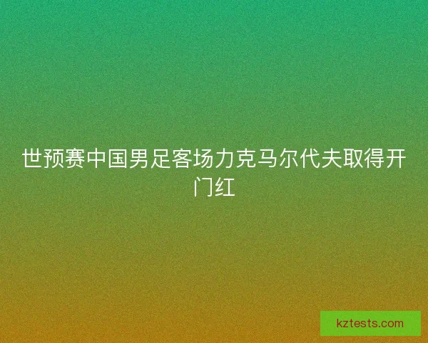 世预赛中国男足客场力克马尔代夫取得开门红