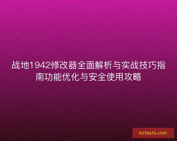 战地1942修改器全面解析与实战技巧指南功能优化与安全使用攻略