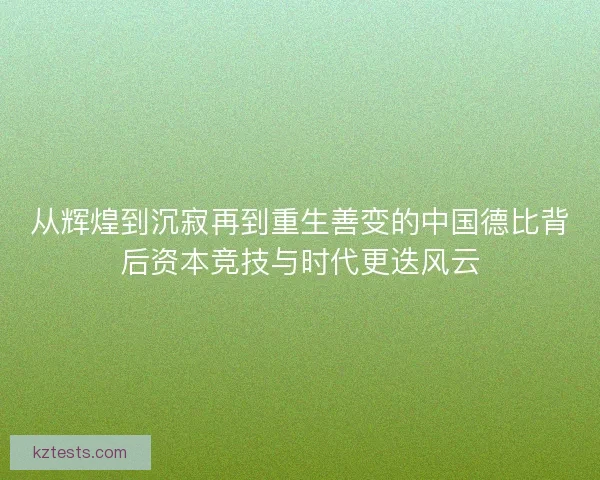 从辉煌到沉寂再到重生善变的中国德比背后资本竞技与时代更迭风云