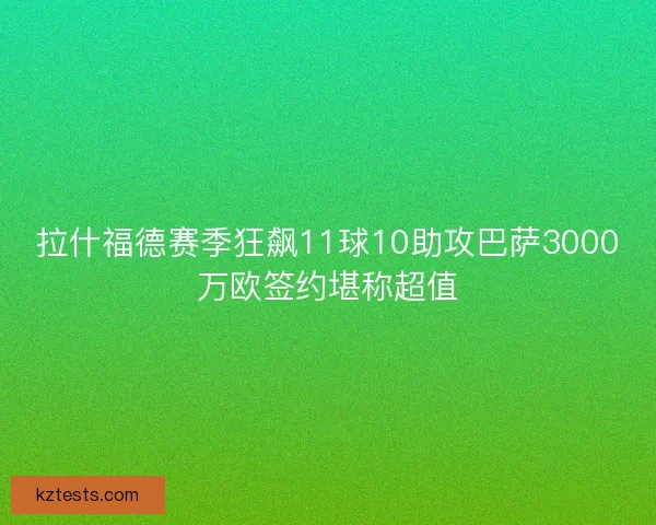 拉什福德赛季狂飙11球10助攻巴萨3000万欧签约堪称超值