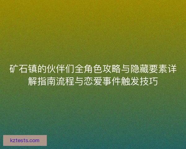 矿石镇的伙伴们全角色攻略与隐藏要素详解指南流程与恋爱事件触发技巧