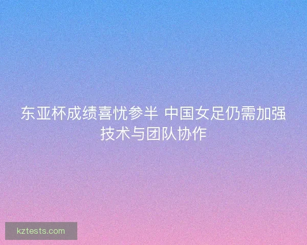 东亚杯成绩喜忧参半 中国女足仍需加强技术与团队协作