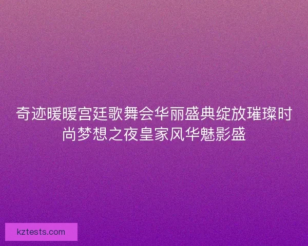 奇迹暖暖宫廷歌舞会华丽盛典绽放璀璨时尚梦想之夜皇家风华魅影盛
