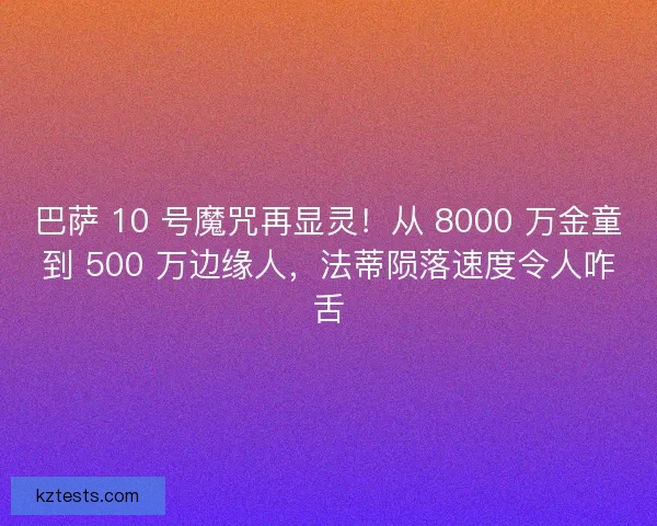 巴萨 10 号魔咒再显灵！从 8000 万金童到 500 万边缘人，法蒂陨落速度令人咋舌