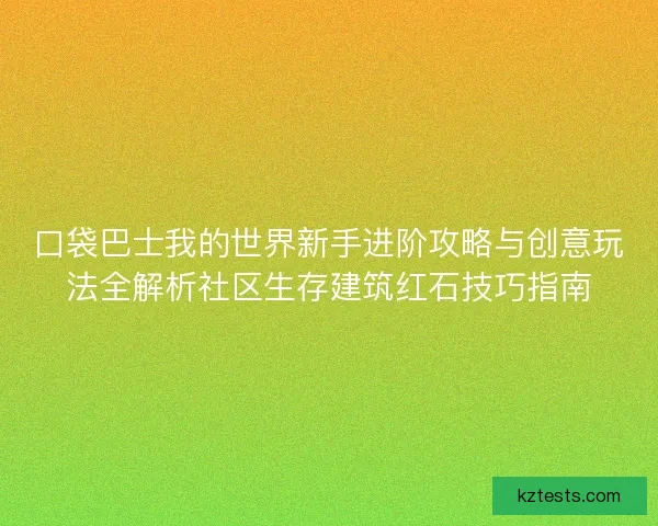 口袋巴士我的世界新手进阶攻略与创意玩法全解析社区生存建筑红石技巧指南